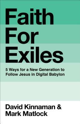 Faith for Exiles: 5 Ways for a New Generation to Follow Jesus in Digital Babylon by David Kinnaman, Mark Matlock, Aly Hawkins