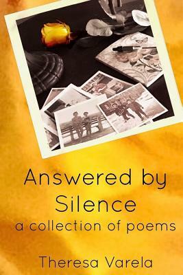 Answered by Silence: a collection of poems by Theresa Varela