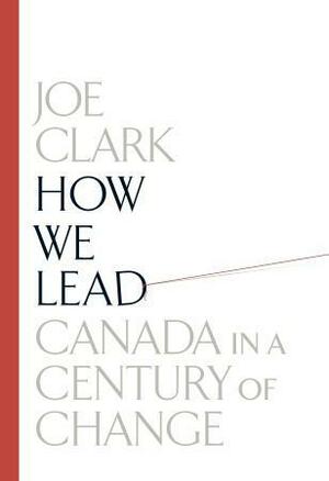 How We Lead: Canada in a Century of Change by Joe Clark