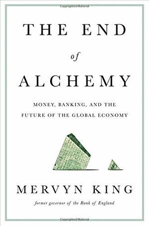 The End of Alchemy: Money, Banking, and the Future of the Global Economy by Mervyn A. King