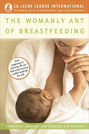 The Womanly Art of Breastfeeding: Completely Revised and Updated 8th Edition by Teresa Pitman, Diane West, La Leche League International, Diane Wiessinger