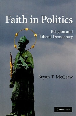 Faith in Politics: Religion and Liberal Democracy by Bryan T. McGraw