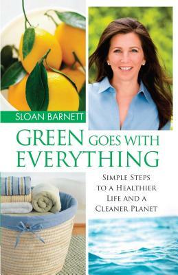 Green Goes with Everything: Simple Steps to a Healthier Life and a Cleaner Pla by Sloan Barnett