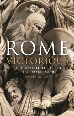 Rome Victorious: The Irresistible Rise of the Roman Empire by Dexter Hoyos