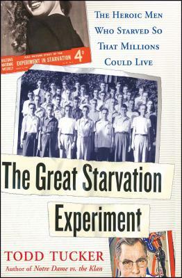 The Great Starvation Experiment: The Heroic Men Who Starved So That Millions Could Live by Todd Tucker