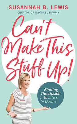 Can't Make This Stuff Up!: Finding the Upside to Life's Downs by Susannah B. Lewis