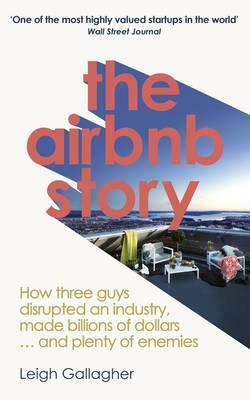 The Airbnb Story: Inside the company disrupting the world by Leigh Gallagher