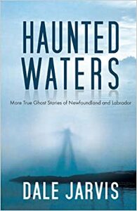 Haunted Waters: More True Ghost Stories of Newfoundland and Labrador by Dale Jarvis