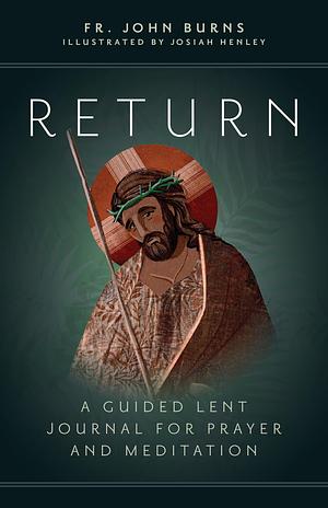 Return: A Guided Lent Journal for Prayer and Meditation by Josiah Henley, John Burns