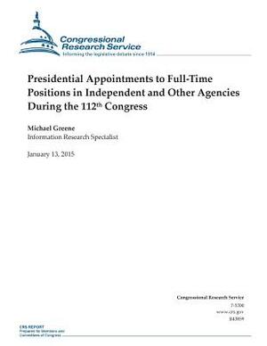 Presidential Appointments to Full-Time Positions in Independent and Other Agencies During the 112th Congress by Congressional Research Service