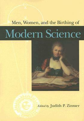 Men, Women, and the Birthing of Modern Science by Judith P. Zinsser