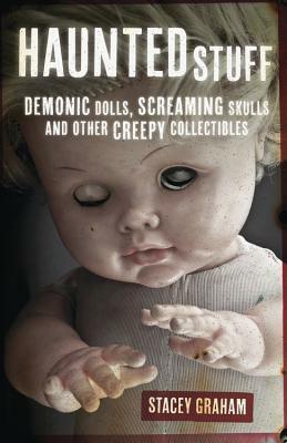 Haunted Stuff: Demonic Dolls, Screaming Skulls & Other Creepy Collectibles by Stacey Graham