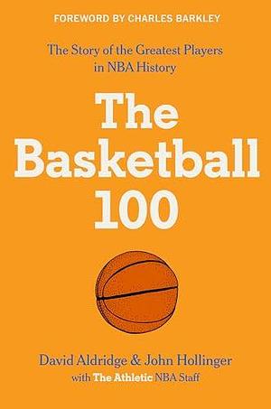 The Basketball 100: The Story of the Greatest Players in NBA History by Charles Barkley, John Hollinger, David Aldridge, David Aldridge