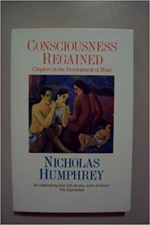 Consciousness Regained: Chapters in the Development of Mind by Nicholas Humphrey