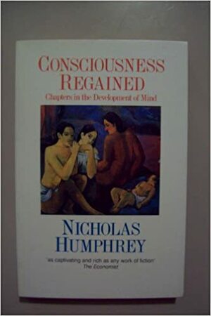 Consciousness Regained: Chapters in the Development of Mind by Nicholas Humphrey