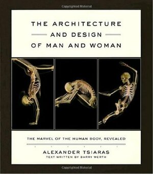 The Architecture and Design of Man and Woman: The Marvel of the Human Body, Revealed by Barry Werth, Alexander Tsiaras