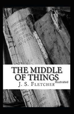 The Middle of Things Illustrated by J. S. Fletcher