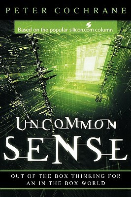 Uncommon Sense: Out of the Box Thinking for an in the Box World by Peter Cochrane