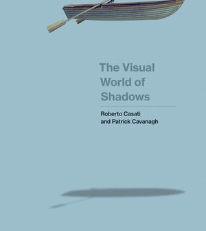 The Visual World of Shadows by Roberto Casati, Patrick Cavanagh