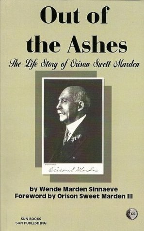 Out Of The Ashes: The Life Story Of Orison Swett Marden by Wende Marden Sinnaeve, Orison Swett Marden