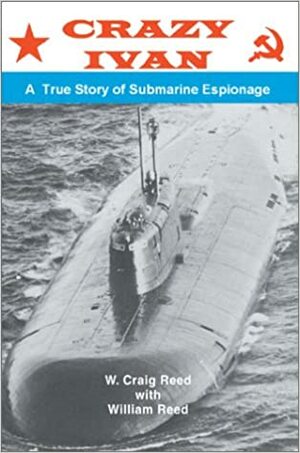 Crazy Ivan: A True Story Of Submarine Espionage by W. Craig Reed, William Reed