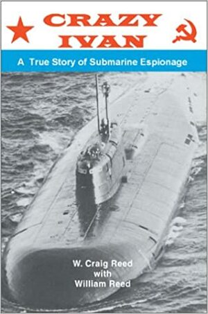 Crazy Ivan: A True Story Of Submarine Espionage by William Reed, W. Craig Reed