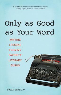 Only as Good as Your Word: Writing Lessons from My Favorite Literary Gurus by Susan Shapiro