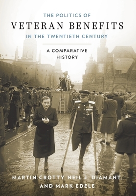 Politics of Veteran Benefits in the Twentieth Century: A Comparative History by Neil Jeffrey Diamant, Martin Crotty, Mark Edele