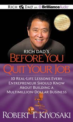 Rich Dad's Before You Quit Your Job: 10 Real-Life Lessons Every Entrepreneur Should Know about Building a Multimillion-Dollar Business by Robert T. Kiyosaki