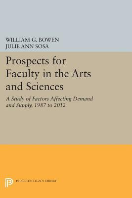 Prospects for Faculty in the Arts and Sciences: A Study of Factors Affecting Demand and Supply, 1987 to 2012 by Julie Ann Sosa, William G. Bowen