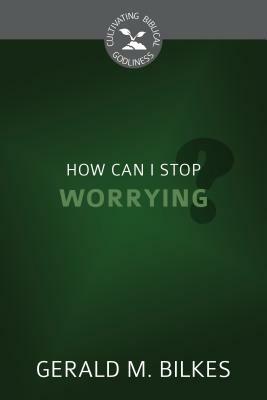 How Can I Stop Worrying? by Gerald M. Bilkes