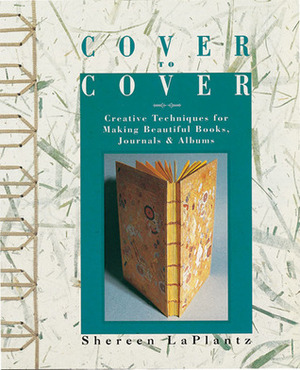 Cover to Cover: Creative Techniques for Making Beautiful Books, Journals & Albums by Shereen LaPlantz