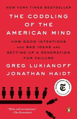 The Coddling of the American Mind: How Good Intentions and Bad Ideas Are Setting up a Generation for Failure by Greg Lukianoff