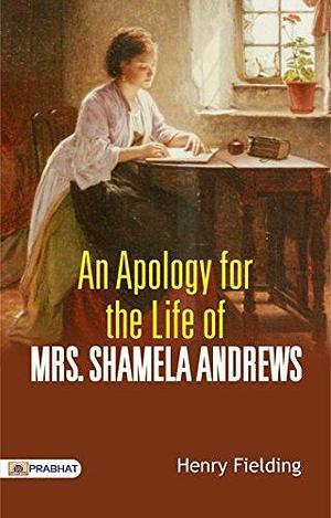 An Apology for the Life of Mrs. Shamela Andrews: Henry Fielding's Satirical Novel and Parody of Pamela by Henry Fielding, Henry Fielding