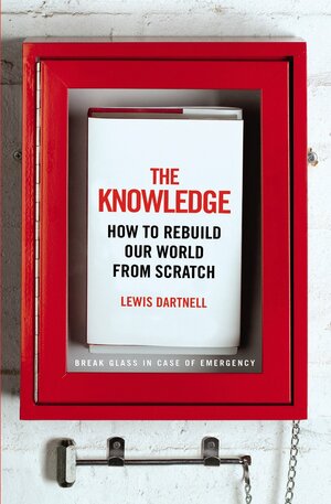 The Knowledge: How to Rebuild our World from Scratch by Lewis Dartnell