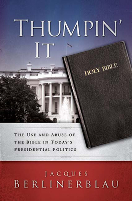 Thumpin' It: The Use and Abuse of the Bible in Today's Presidential Politics by Jacques Berlinerblau