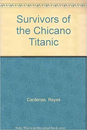 Survivors Of The Chicano Titanic by Reyes Cardenas