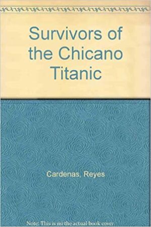 Survivors Of The Chicano Titanic by Reyes Cardenas