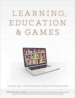 Learning, Education & Games. Volume One: Curricular and Design Considerations by Karen Schrier