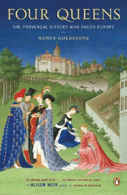Four Queens: The Provencal Sisters Who Ruled Europe by Nancy Goldstone