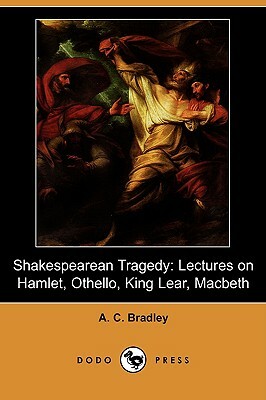 Shakespearean Tragedy: Lectures on Hamlet, Othello, King Lear, Macbeth (Dodo Press) by A. C. Bradley