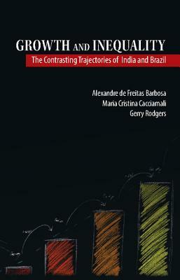 Growth and Inequality: The Contrasting Trajectories of India and Brazil by Alexandre De Freitas Barbosa, Maria Cristina Cacciamali, Gerry Rodgers