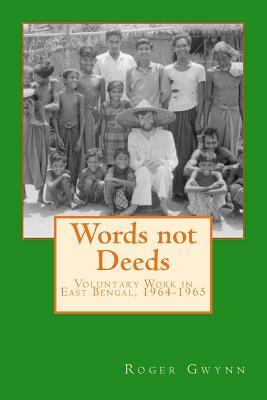 Words Not Deeds: Voluntary Work in East Bengal, 1964-1965 by Roger Gwynn