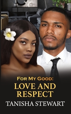 For My Good: Love and Respect by Tanisha Stewart