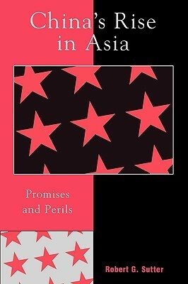 China's Rise in Asia: Promises and Perils by Sutter, Robert G. Sutter, Robert G. Sutter, Robert G.
