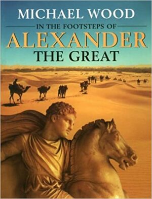In the Footsteps of Alexander the Great: A Journey from Greece to Asia by Michael Wood