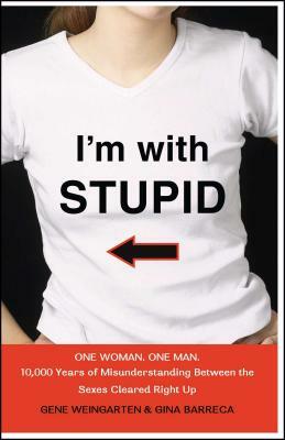 I'm with Stupid: One Man. One Woman. 10,000 Years of Misunderstanding Between the Sexes Cleared Right Up by Gene Weingarten, Gina Barreca
