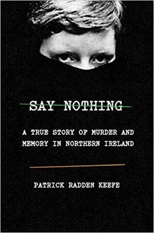 Say Nothing: A True Story of Murder and Memory in Northern Ireland by Patrick Radden Keefe