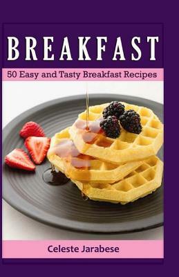 Breakfast: 50 Easy and Tasty Breakfast Recipes by Celeste Jarabese