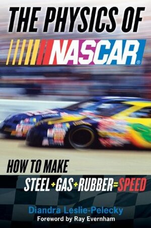 The Physics of NASCAR: How to Make Steel + Gas + Rubber = Speed by Diandra Leslie-Pelecky, Ray Evernham